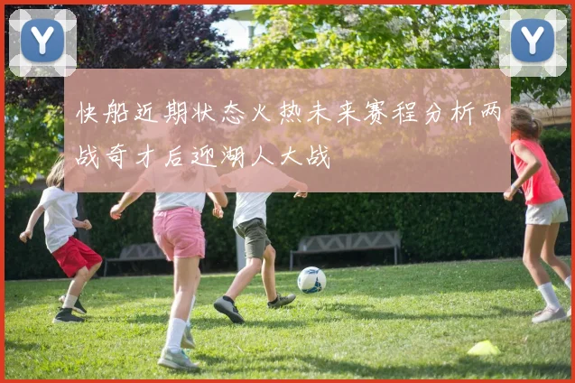 快船近期状态火热未来赛程分析两战奇才后迎湖人大战