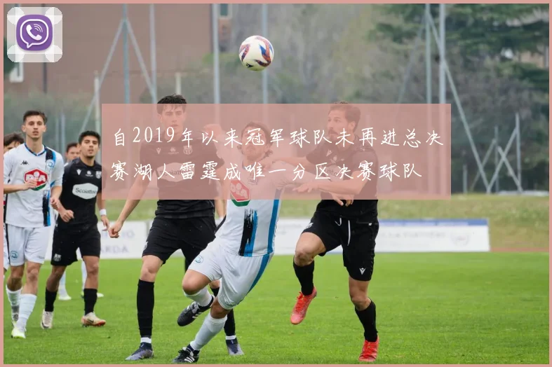 自2019年以来冠军球队未再进总决赛湖人雷霆成唯一分区决赛球队